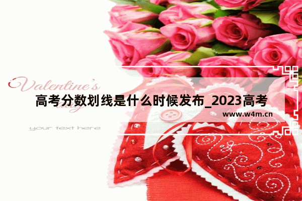 高考分数划线是什么时候发布_2023高考分数线先出还是成绩先出