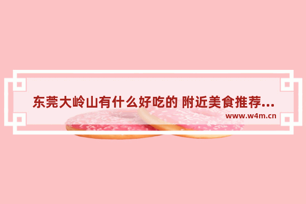 东莞大岭山有什么好吃的 附近美食推荐排行榜东莞大岭山