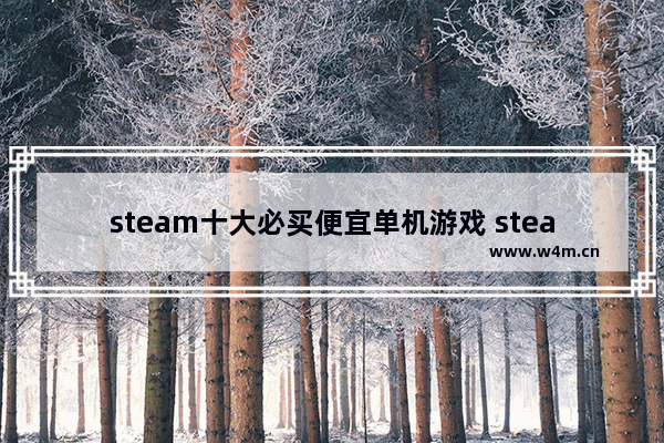 steam十大必买便宜单机游戏 steam免费单机游戏排行2020 游戏推荐