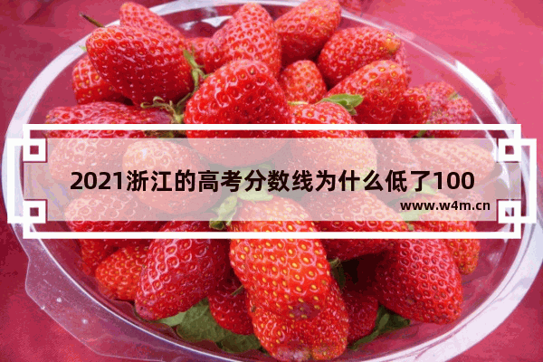 2021浙江的高考分数线为什么低了100多分_为什么2021高考录取分数比往年高