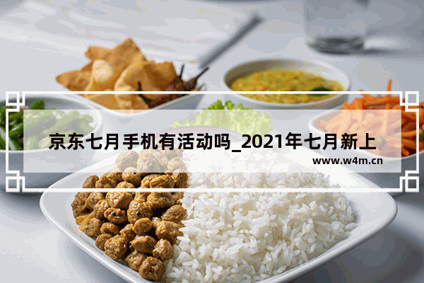 京东七月手机有活动吗_2021年七月新上市手机有哪些