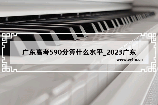 广东高考590分算什么水平_2023广东文科520分可上一本吗