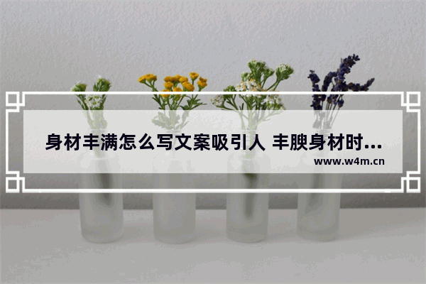 身材丰满怎么写文案吸引人 丰腴身材时尚穿搭