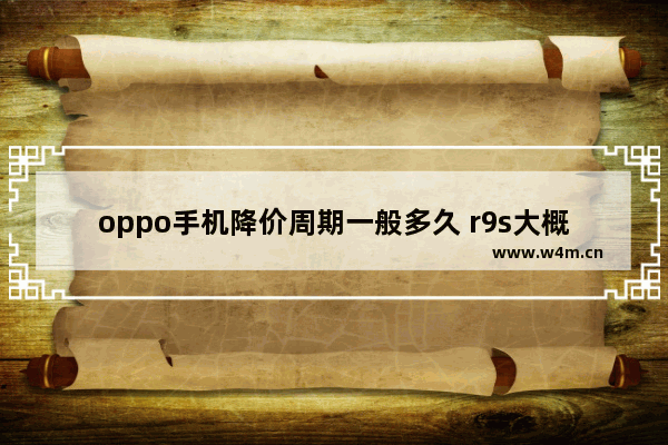 oppo手机降价周期一般多久 r9s大概什么时候会降价 高性价比过气旗舰手机推荐