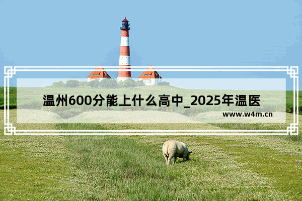 温州600分能上什么高中_2025年温医大录取分数线