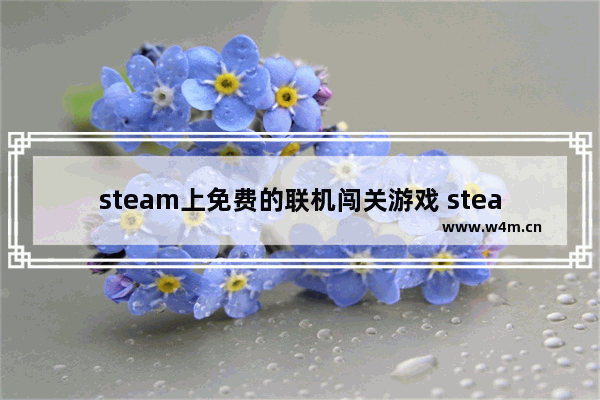 steam上免费的联机闯关游戏 steam闯关游戏推荐多人联机