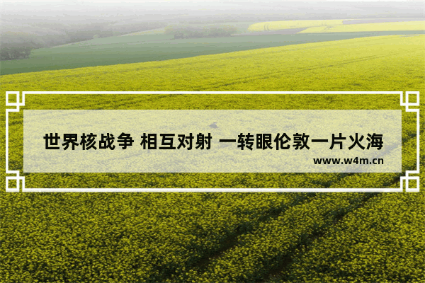 世界核战争 相互对射 一转眼伦敦一片火海的电影名称是什么 搜索最新电影名字