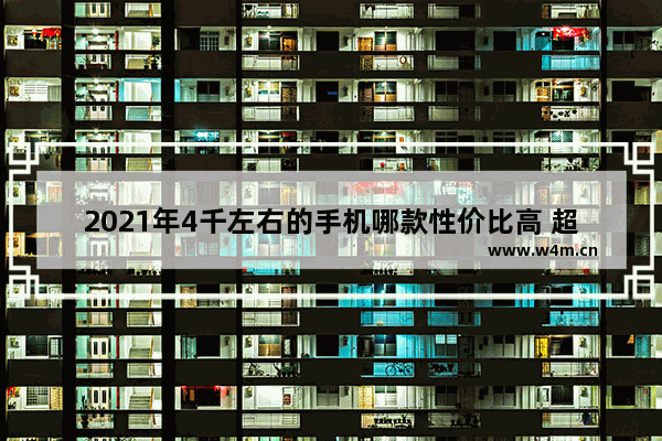 2021年4千左右的手机哪款性价比高 超值低价位手机推荐哪款