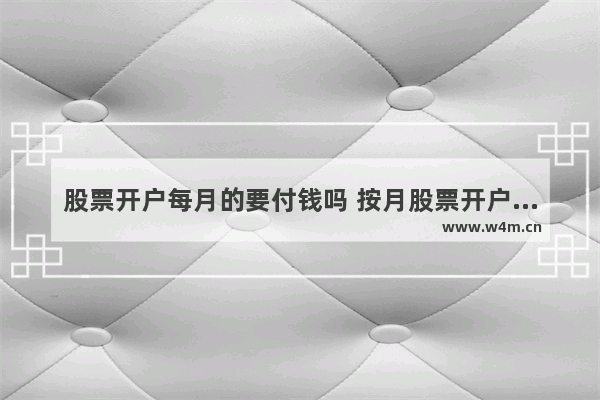 股票开户每月的要付钱吗 按月股票开户怎么玩