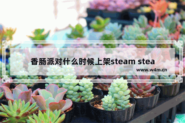 香肠派对什么时候上架steam steam2023年多人游戏推荐