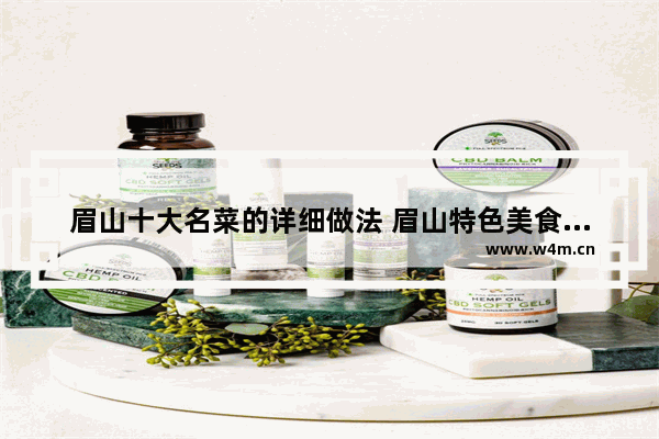 眉山十大名菜的详细做法 眉山特色美食推荐一下