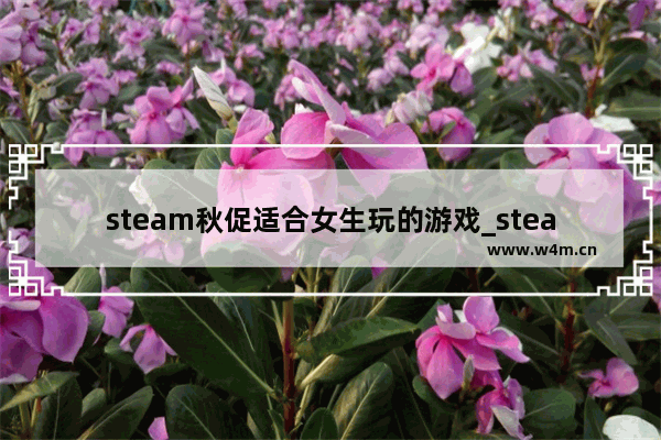 steam秋促适合女生玩的游戏_steam上有什么比较适合女生玩的游戏 免费付费都可以