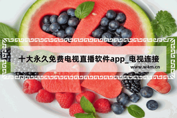 十大永久免费电视直播软件app_电视连接wifi后怎么搜到电视剧