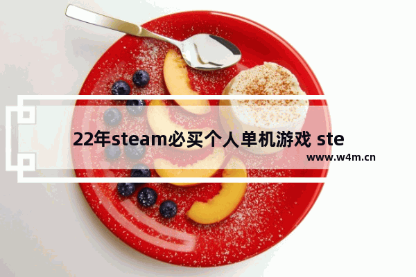 22年steam必买个人单机游戏 steam最新单机游戏推荐