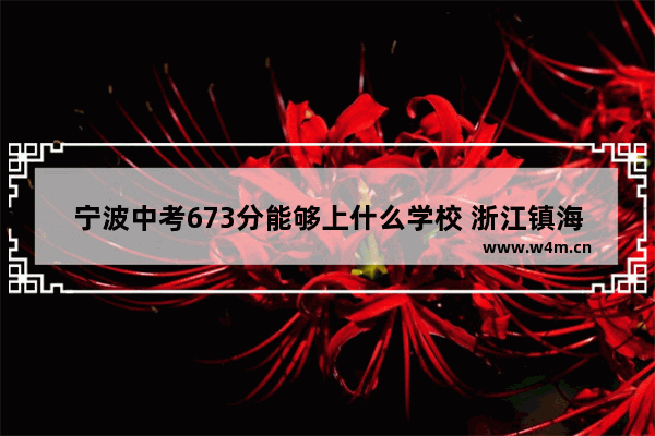 宁波中考673分能够上什么学校 浙江镇海中学高考分数线