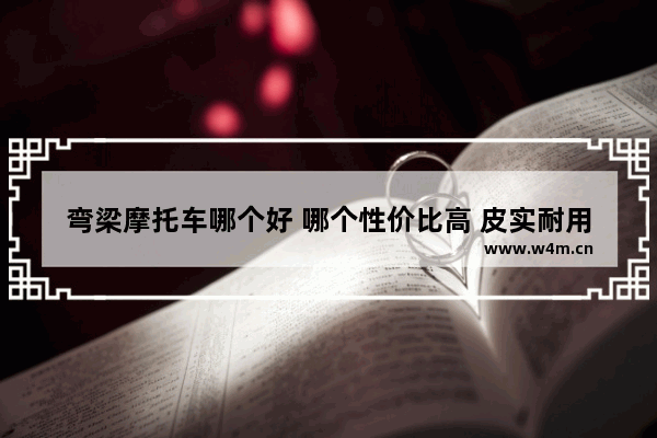 弯梁摩托车哪个好 哪个性价比高 皮实耐用 外观适合年轻人 新车推荐买哪款车型好点呢女生骑摩托车