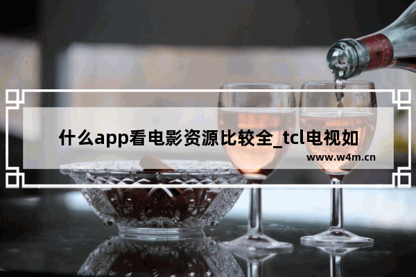 什么app看电影资源比较全_tcl电视如何下载最新资源