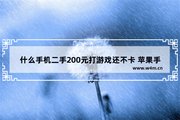 什么手机二手200元打游戏还不卡 苹果手机推荐百元机不卡顿