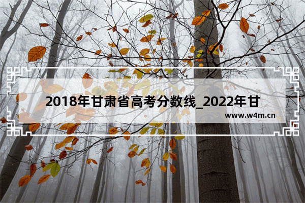 2018年甘肃省高考分数线_2022年甘肃高考分数线多少