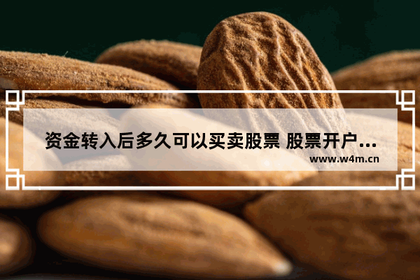 资金转入后多久可以买卖股票 股票开户成功当天可以买股票吗