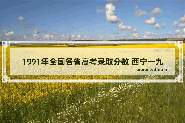 1991年全国各省高考录取分数 西宁一九年高考分数线