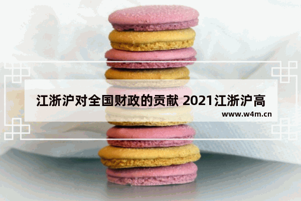 江浙沪对全国财政的贡献 2021江浙沪高考分数线