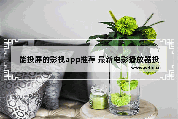 能投屏的影视app推荐 最新电影播放器投屏功能在哪找