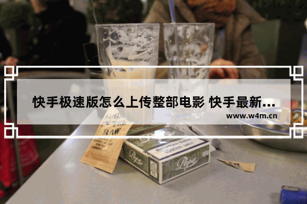 快手极速版怎么上传整部电影 快手最新电影发布