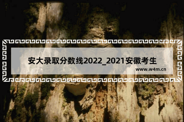 安大录取分数线2022_2021安徽考生多少分上安徽大学