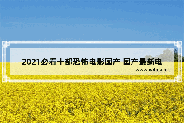 2021必看十部恐怖电影国产 国产最新电影最火推荐