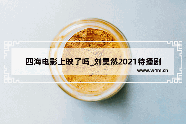 四海电影上映了吗_刘昊然2021待播剧