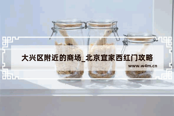 大兴区附近的商场_北京宜家西红门攻略