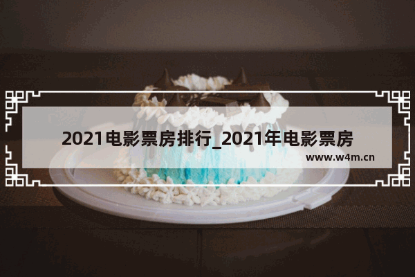 2021电影票房排行_2021年电影票房榜单