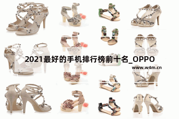 2021最好的手机排行榜前十名_OPPO最值得买的手机推荐2021