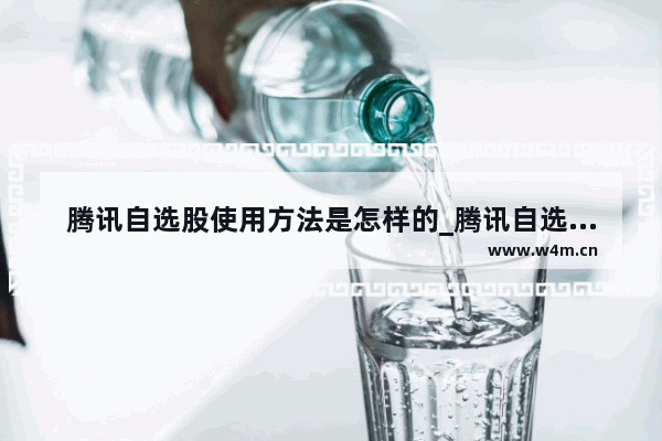 腾讯自选股使用方法是怎样的_腾讯自选股使用方法是怎样的