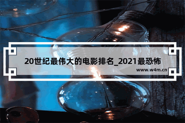 20世纪最伟大的电影排名_2021最恐怖十部电影推荐