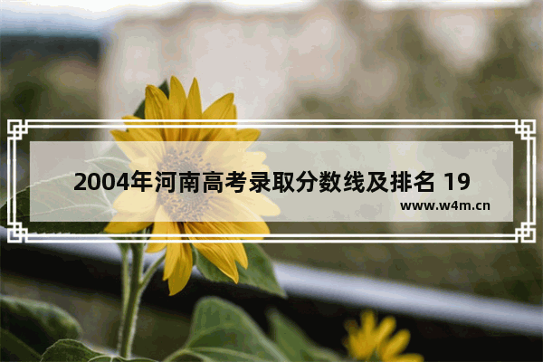 2004年河南高考录取分数线及排名 19年河南高考分数线排名