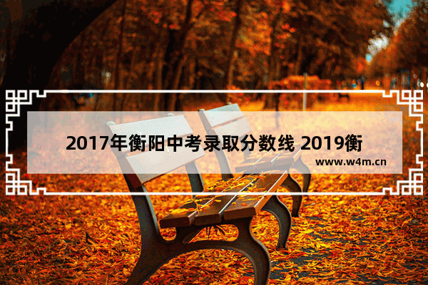 2017年衡阳中考录取分数线 2019衡阳市高考分数线