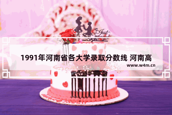 1991年河南省各大学录取分数线 河南高考分数线近10年