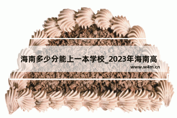 海南多少分能上一本学校_2023年海南高考总分多少分