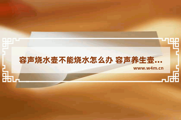 容声烧水壶不能烧水怎么办 容声养生壶故障解决方法