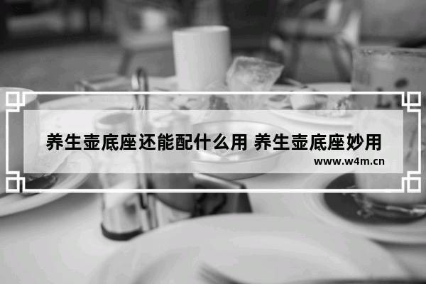 养生壶底座还能配什么用 养生壶底座妙用