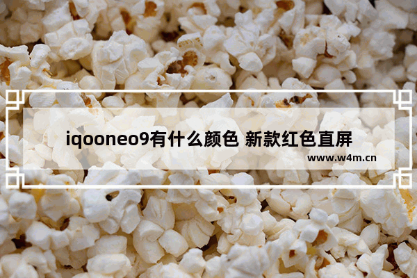 iqooneo9有什么颜色 新款红色直屏手机推荐