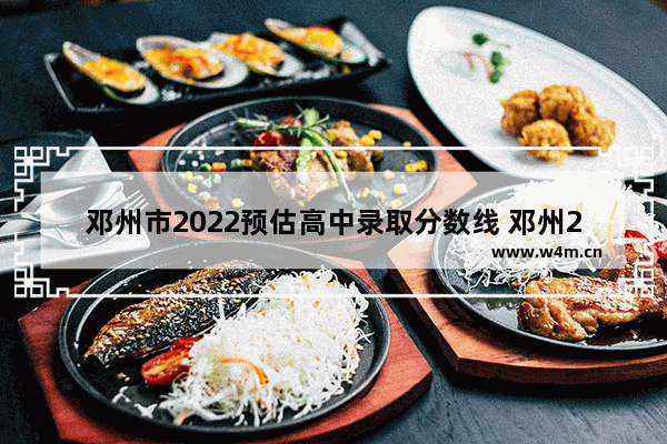 邓州市2022预估高中录取分数线 邓州2022年高考分数线