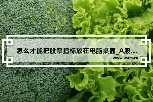 怎么才能把股票指标放在电脑桌面_A股最低价的股票怎么查看?用什么软件