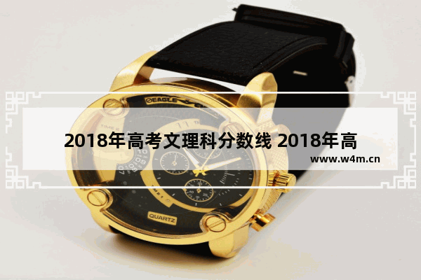 2018年高考文理科分数线 2018年高校高考分数线