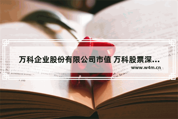 万科企业股份有限公司市值 万科股票深股票