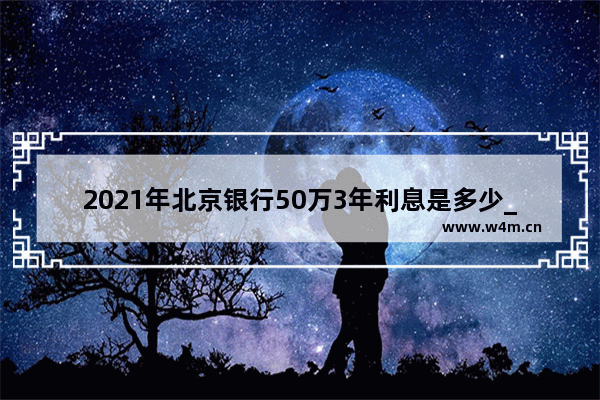 2021年北京银行50万3年利息是多少_北京银行私行客户标准