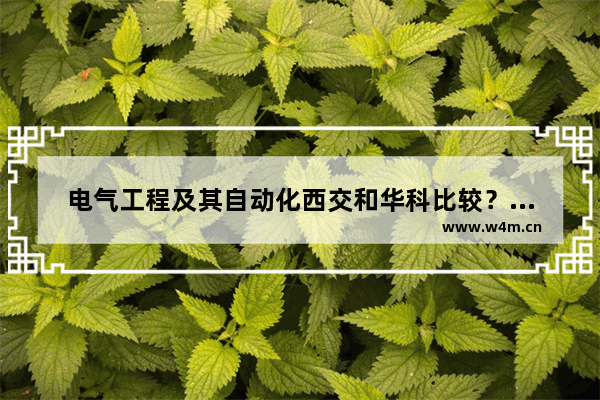 电气工程及其自动化西交和华科比较？哪个比较强 华科高考分数线西交