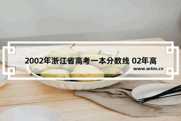 2002年浙江省高考一本分数线 02年高考分数线浙江